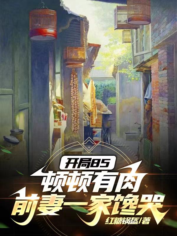 开局85顿顿有肉前妻一家馋哭
