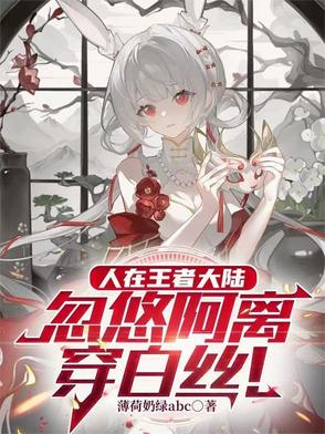 人在王者大陆忽悠阿离穿白丝