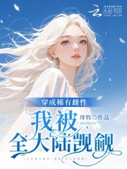 恶雌娇软全大陆雄性失控沦陷