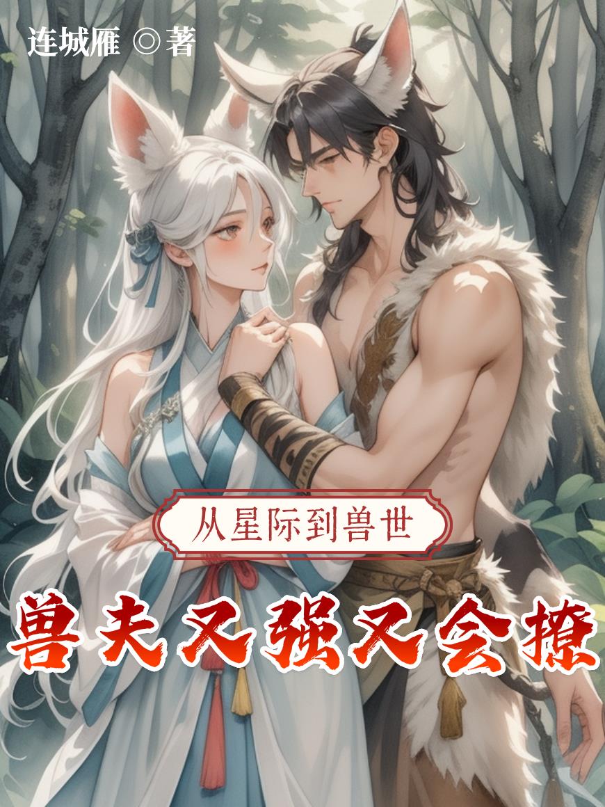 从星际到兽世兽夫又强又会撩