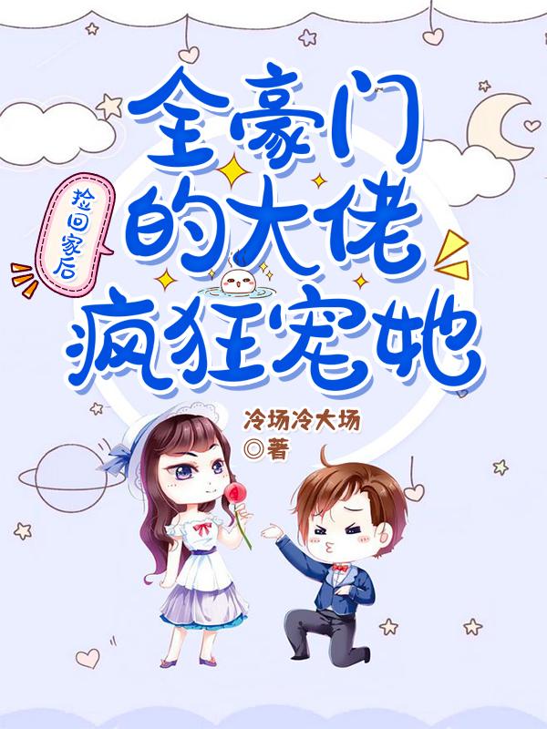 捡回家后全豪门的大佬疯狂宠她