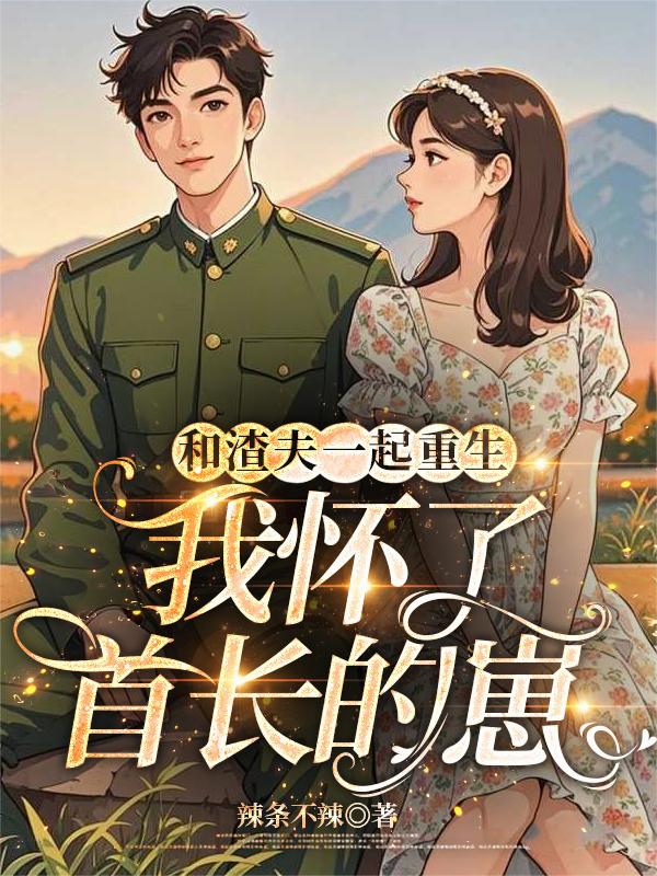 和渣夫一起重生我怀了首长的崽